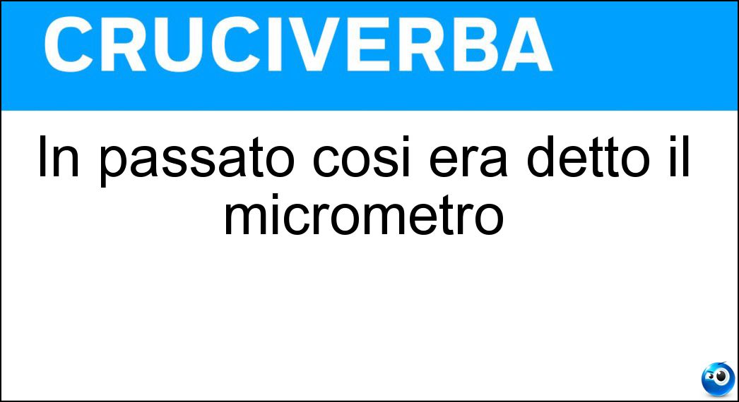 In passato così era detto il micrometro Soluzione Cruciverba: In passato così era detto il micrometro - Risposta Micron