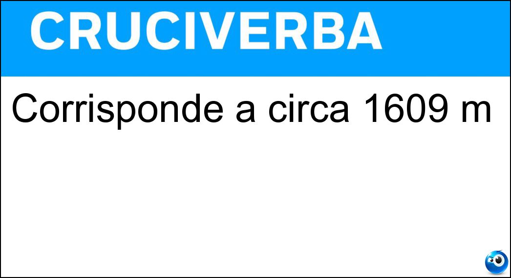 Corrisponde a circa 1609 m Soluzione Cruciverba: Corrisponde a circa 1609 m - Risposta Miglio