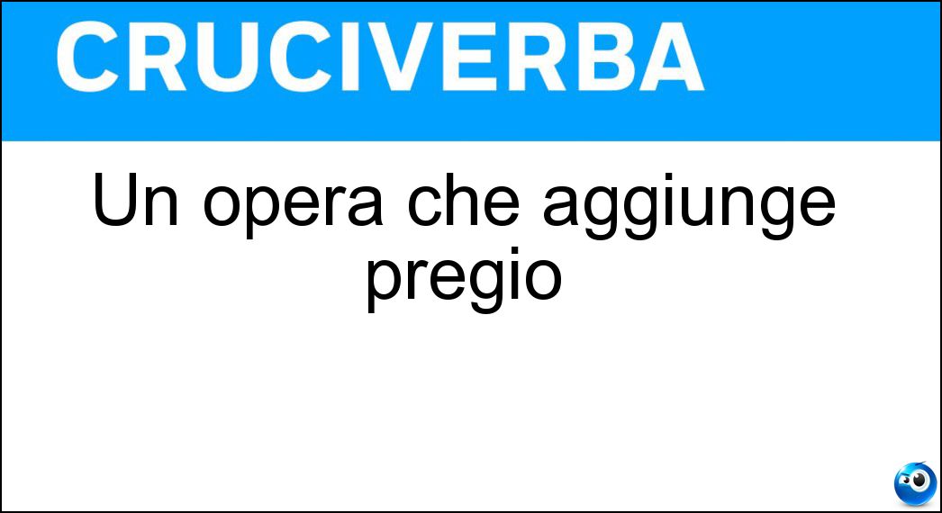 Un opera che aggiunge pregio Soluzione Un opera che aggiunge pregio - Miglioria