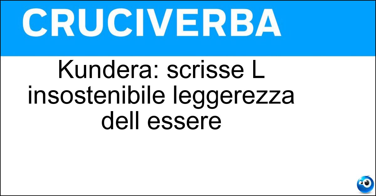 Kundera: scrisse L insostenibile leggerezza dell essere Soluzione Kundera: scrisse L insostenibile leggerezza dell essere - Milan