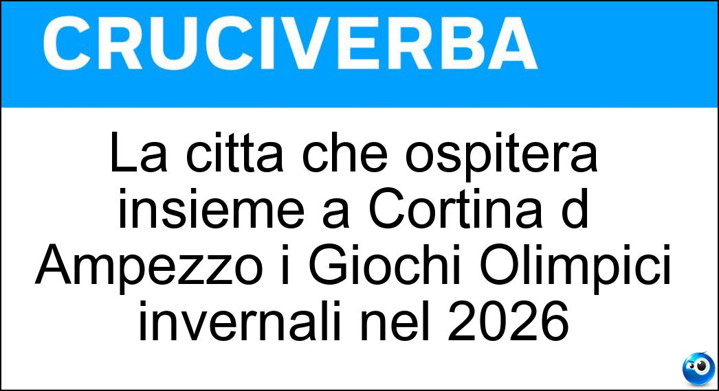 La città che ospiterà insieme a Cortina d Ampezzo i Giochi Olimpici invernali nel 2026 Soluzione Cruciverba: La città che ospiterà insieme a Cortina d Ampezzo i Giochi Olimpici invernali nel 2026 - Risposta Milano