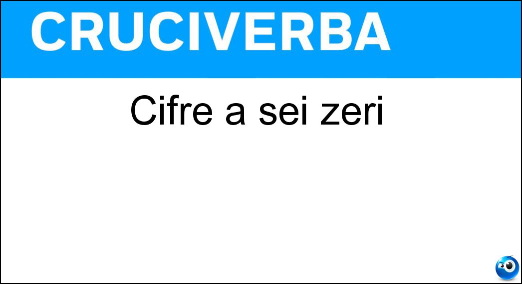 Cifre a sei zeri Soluzione Cruciverba: Cifre a sei zeri - Risposta Milioni