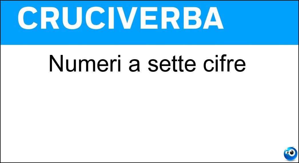 Numeri a sette cifre Soluzione Cruciverba: Numeri a sette cifre - Risposta Milioni