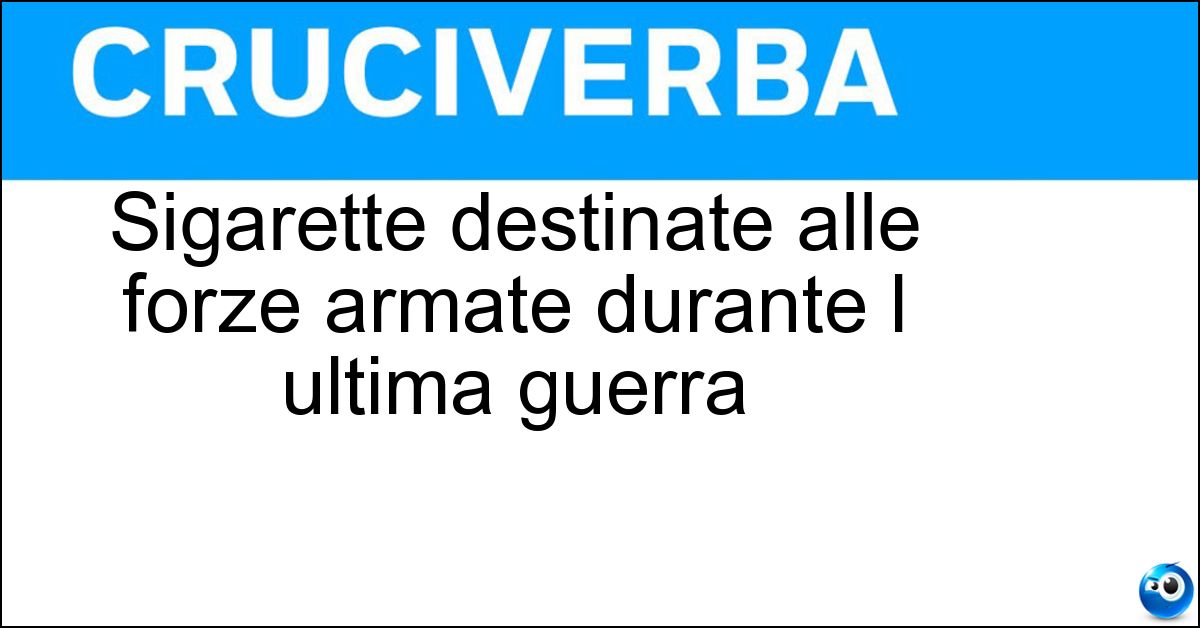Sigarette destinate alle forze armate durante l ultima guerra Soluzione Sigarette destinate alle forze armate durante l ultima guerra - Milit