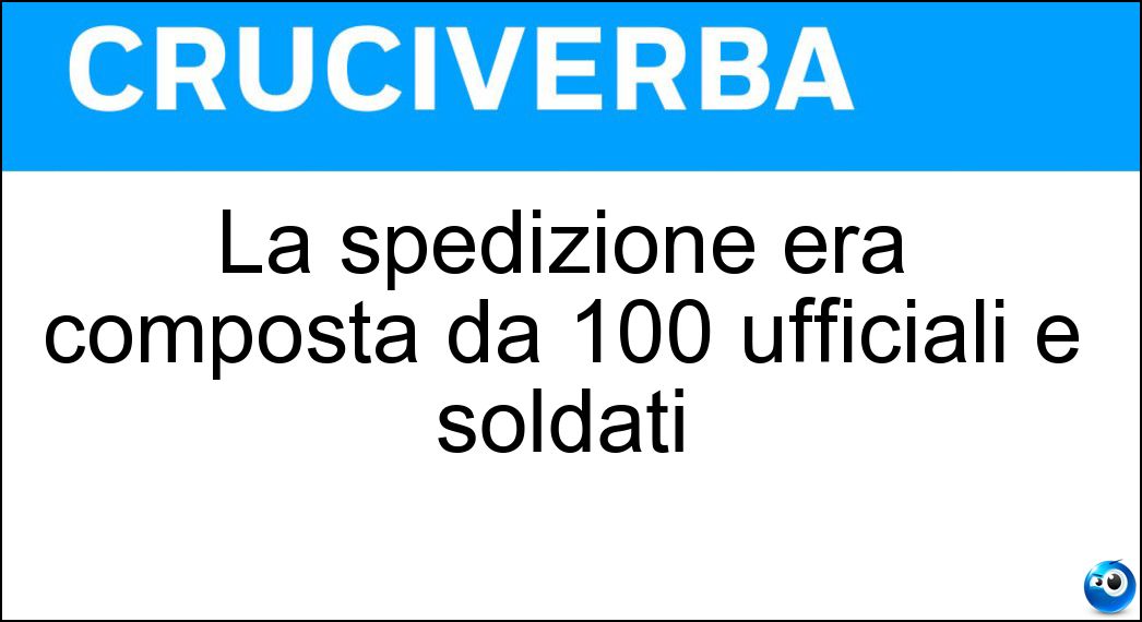 La spedizione era composta da 100 ufficiali e soldati Soluzione La spedizione era composta da 100 ufficiali e soldati - Militare