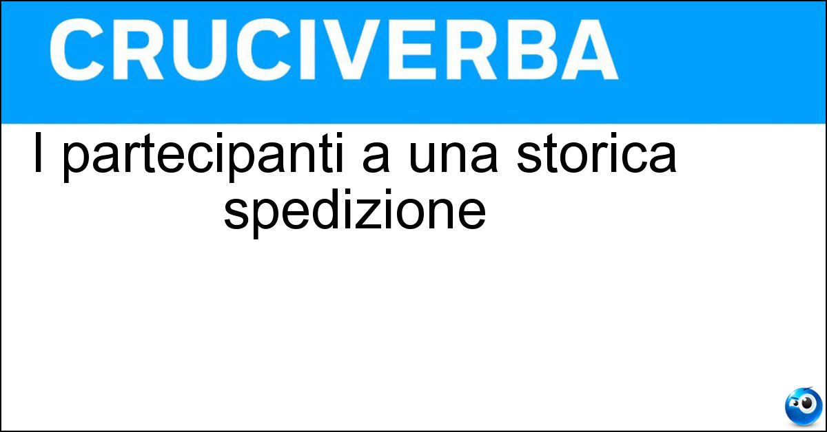 I partecipanti a una storica spedizione I partecipanti a una storica spedizione