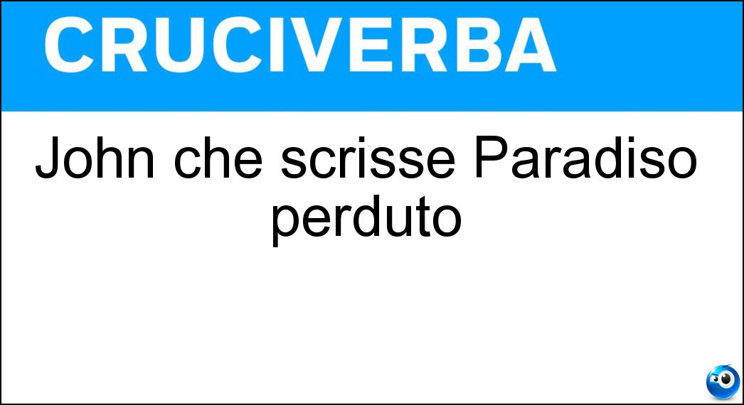 John che scrisse Paradiso perduto Soluzione Cruciverba: John che scrisse Paradiso perduto - Risposta Milton