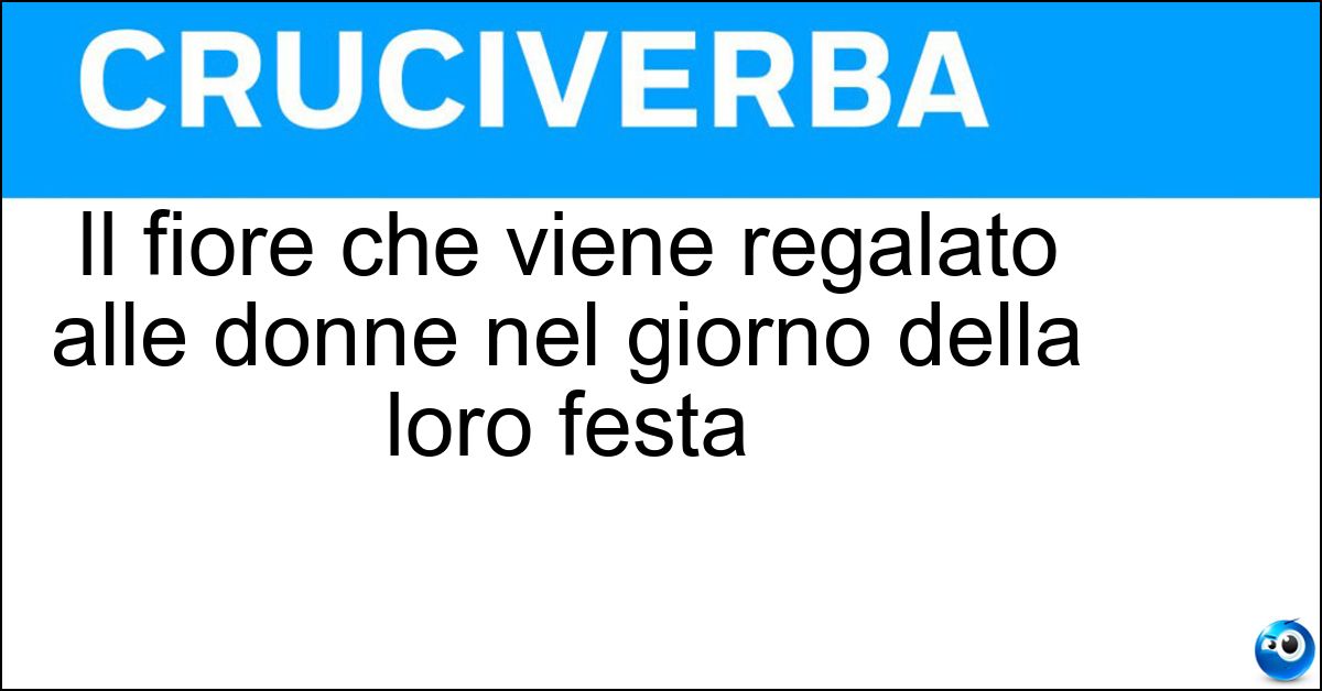 Soluzione Il fiore che viene regalato alle donne nel giorno della loro festa - Mimosa