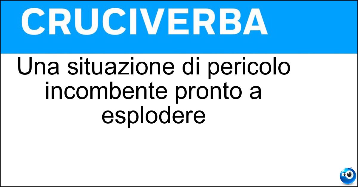 Una situazione di pericolo incombente pronto a esplodere Soluzione Una situazione di pericolo incombente pronto a esplodere - Mina Vagante