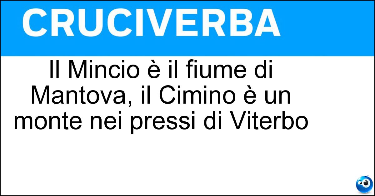 Soluzione Il Mincio è il fiume di Mantova, il Cimino è un monte nei pressi di Viterbo - Mincio