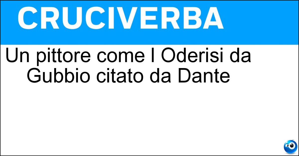 Un pittore come l Oderisi da Gubbio citato da Dante Soluzione Un pittore come l Oderisi da Gubbio citato da Dante - Miniatore