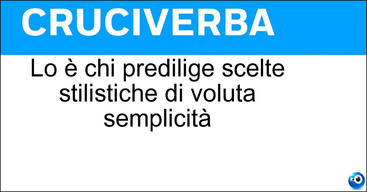 Lo è chi predilige scelte stilistiche di voluta semplicità Soluzione Lo è chi predilige scelte stilistiche di voluta semplicità - Minimalista
