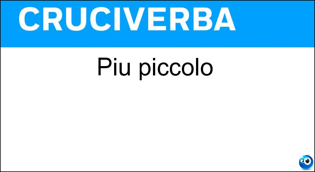 Più piccolo Soluzione Cruciverba: Più piccolo - Risposta Minore