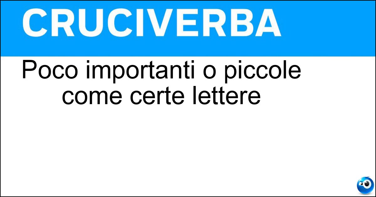 Poco importanti o piccole come certe lettere Soluzione Poco importanti o piccole come certe lettere - Minuscole