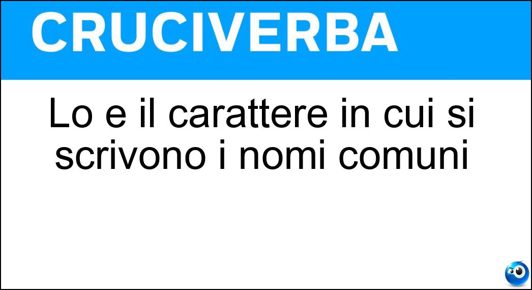 Lo è il carattere in cui si scrivono i nomi comuni Soluzione Cruciverba: Lo è il carattere in cui si scrivono i nomi comuni - Risposta Minuscolo