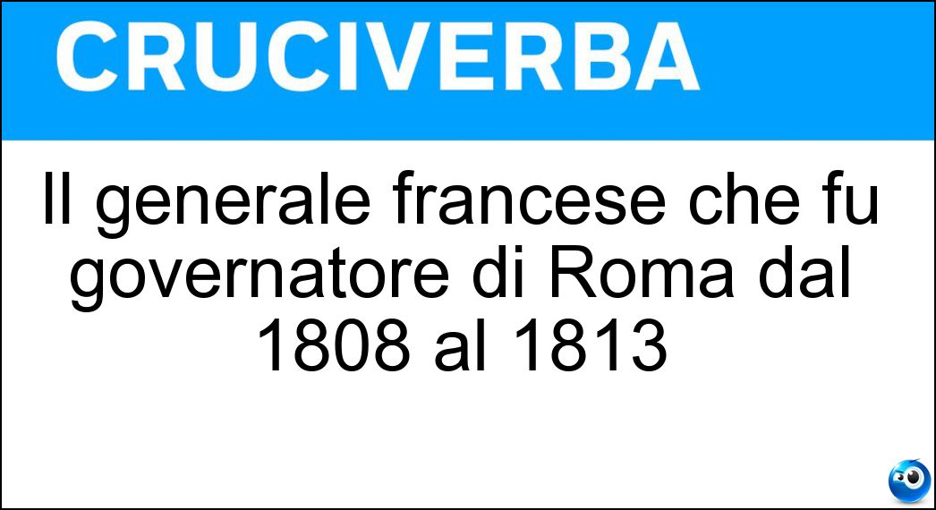 Il generale francese che fu governatore di Roma dal 1808 al 1813 Soluzione Cruciverba: Il generale francese che fu governatore di Roma dal 1808 al 1813 - Risposta Miollis