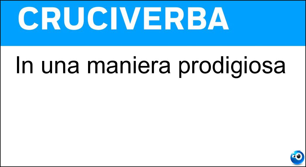 In una maniera prodigiosa Soluzione Cruciverba: In una maniera prodigiosa - Risposta Miracolosamente