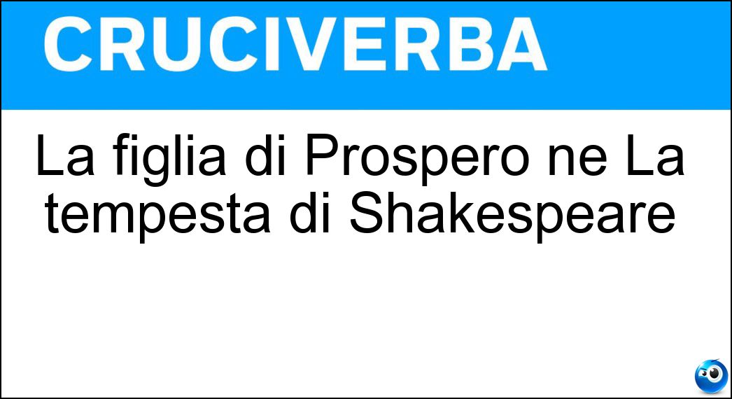 La figlia di Prospero ne La tempesta di Shakespeare Soluzione Cruciverba: La figlia di Prospero ne La tempesta di Shakespeare - Risposta Miranda