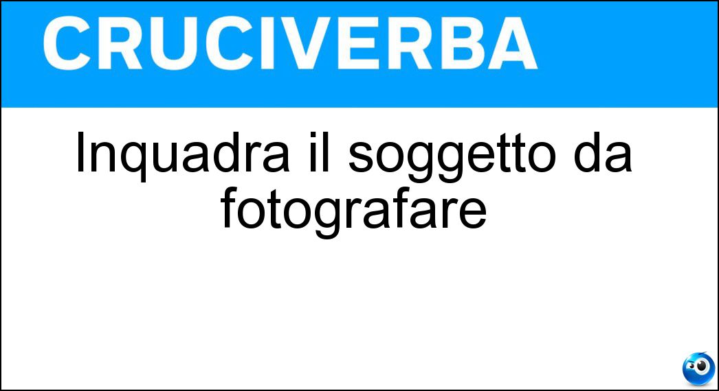 Inquadra il soggetto da fotografare Soluzione Inquadra il soggetto da fotografare - Mirino