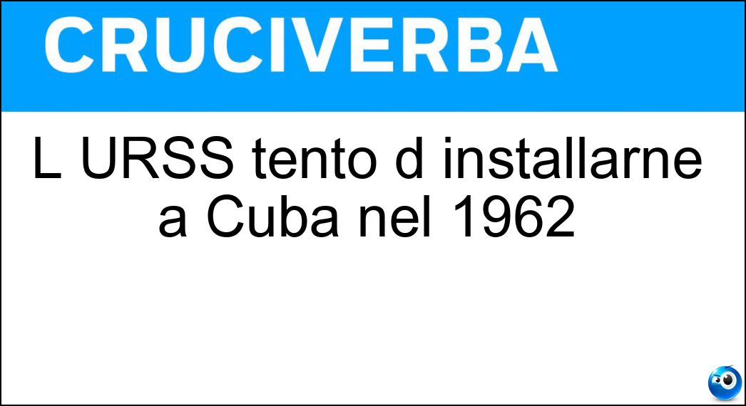 L URSS tentò d installarne a Cuba nel 1962 Soluzione Cruciverba: L URSS tentò d installarne a Cuba nel 1962 - Risposta Missili