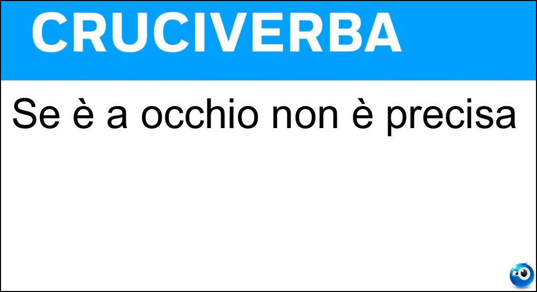 Se è a occhio non è precisa Soluzione Cruciverba: Se è a occhio non è precisa - Risposta Misura