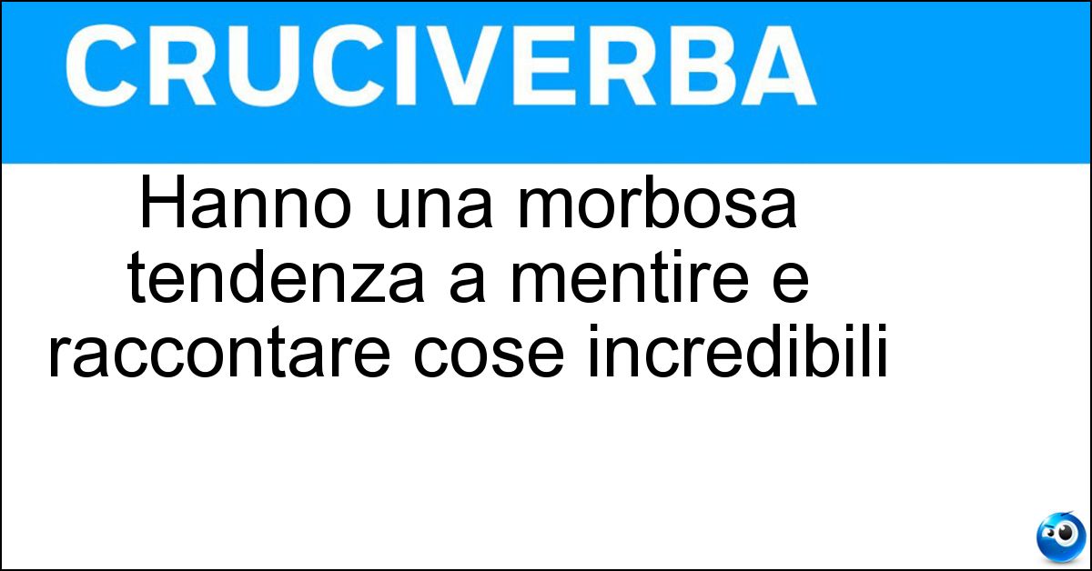 Soluzione Hanno una morbosa tendenza a mentire e raccontare cose incredibili - Mitomani