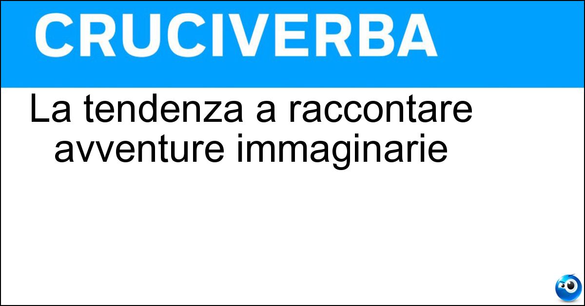 La tendenza a raccontare avventure immaginarie Soluzione La tendenza a raccontare avventure immaginarie - Mitomania