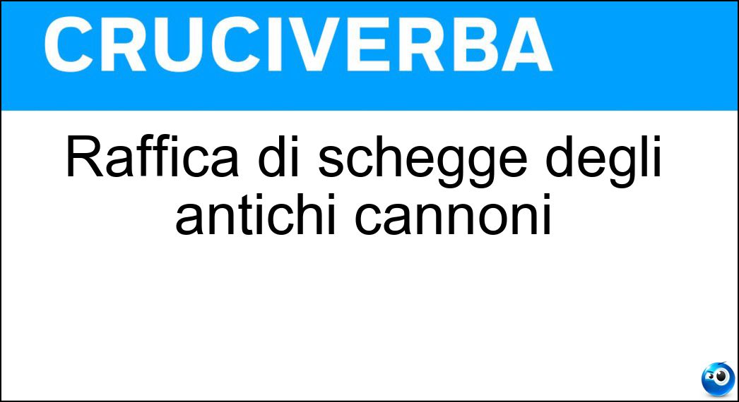 Raffica di schegge degli antichi cannoni Soluzione Raffica di schegge degli antichi cannoni - Mitraglia