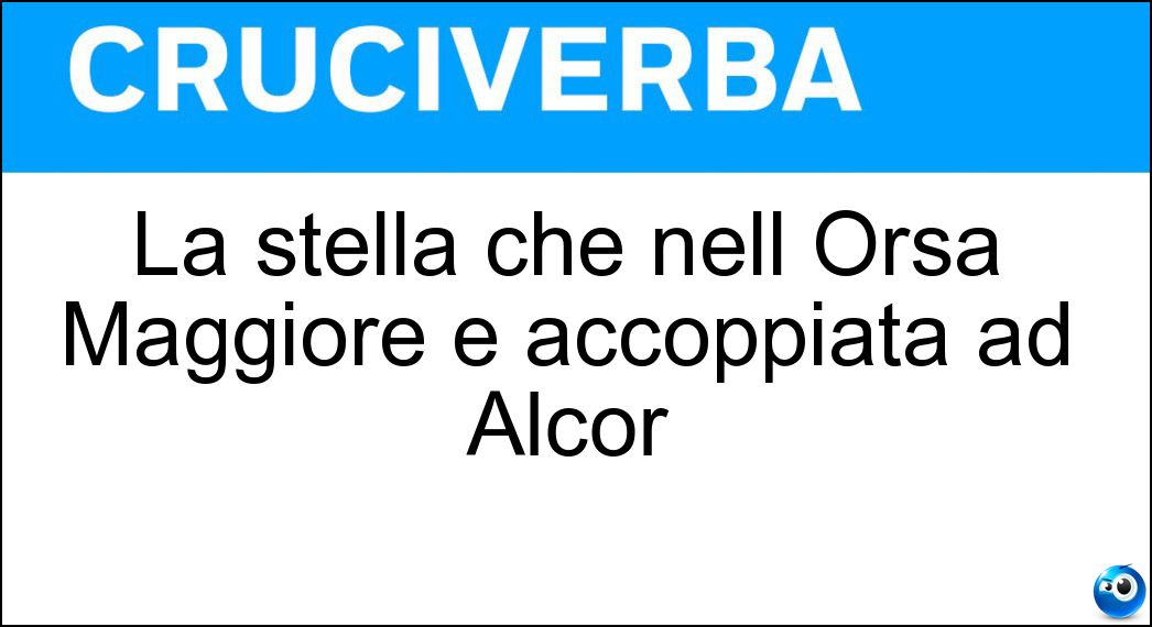 La stella che nell Orsa Maggiore è accoppiata ad Alcor Soluzione Cruciverba: La stella che nell Orsa Maggiore è accoppiata ad Alcor - Risposta Mizar