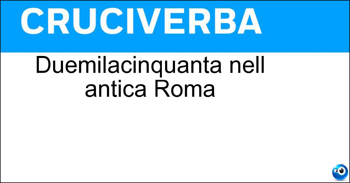 Soluzione Duemilacinquanta nell antica Roma - Mml