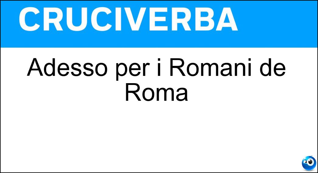 Adesso per i Romani de Roma Soluzione Adesso per i Romani de Roma - Mo