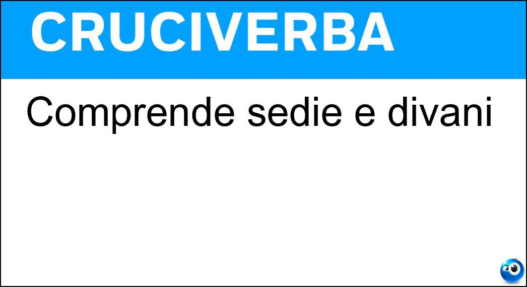 Comprende sedie e divani Soluzione Cruciverba: Comprende sedie e divani - Risposta Mobilio