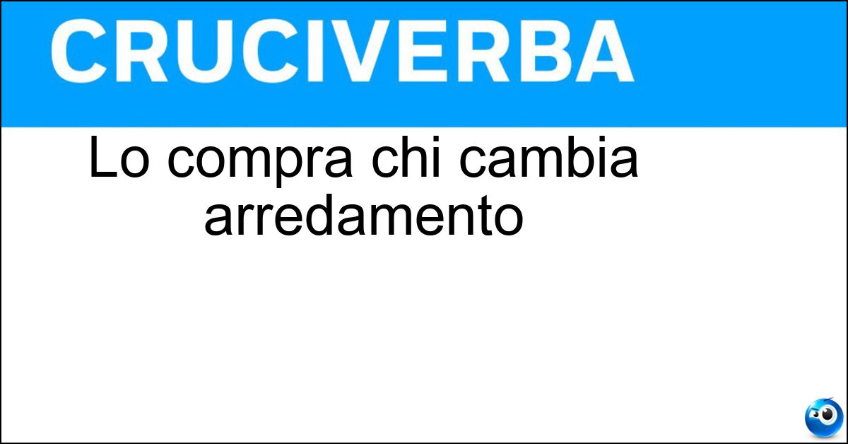 Lo compra chi cambia arredamento Soluzione Lo compra chi cambia arredamento - Mobilio