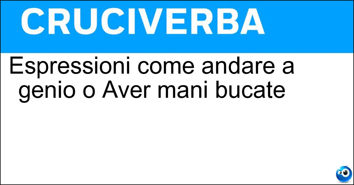 Soluzione Espressioni come andare a genio o Aver mani bucate - Modi Di Dire