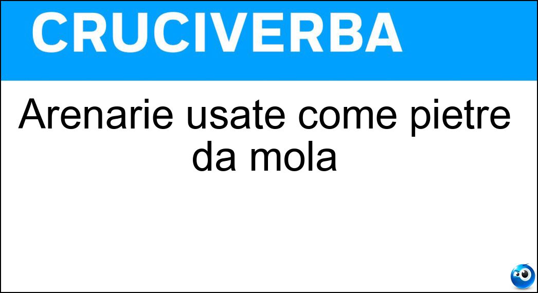 Arenarie usate come pietre da mola Soluzione Cruciverba: Arenarie usate come pietre da mola - Risposta Molasse