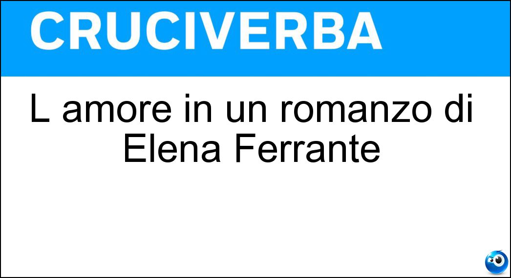 L amore in un romanzo di Elena Ferrante Soluzione L amore in un romanzo di Elena Ferrante - Molesto