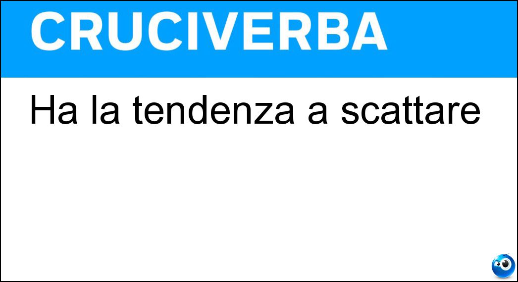 Ha la tendenza a scattare Soluzione Cruciverba: Ha la tendenza a scattare - Risposta Molla