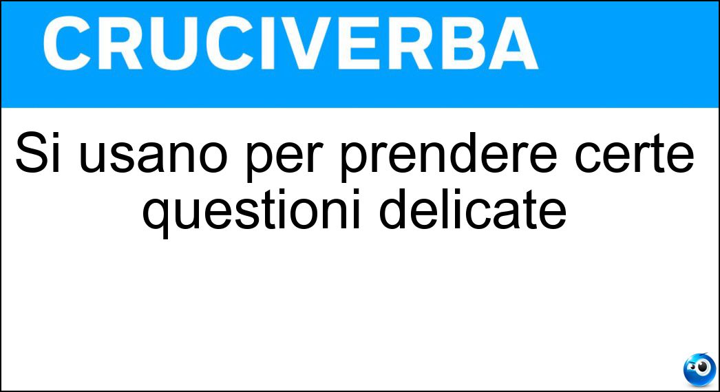Si usano per prendere certe questioni delicate Soluzione Cruciverba: Si usano per prendere certe questioni delicate - Risposta Molle