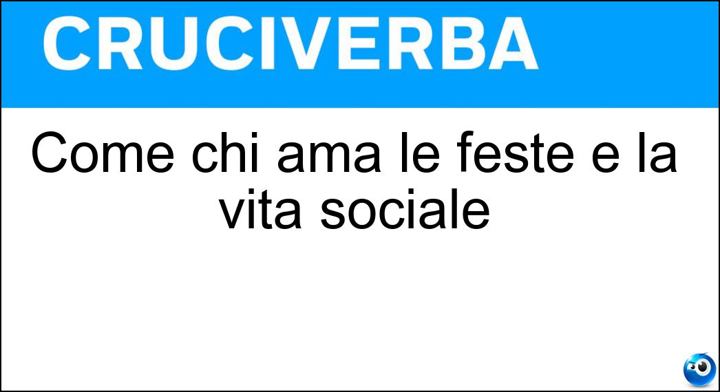 Come chi ama le feste e la vita sociale Soluzione Come chi ama le feste e la vita sociale - Mondano