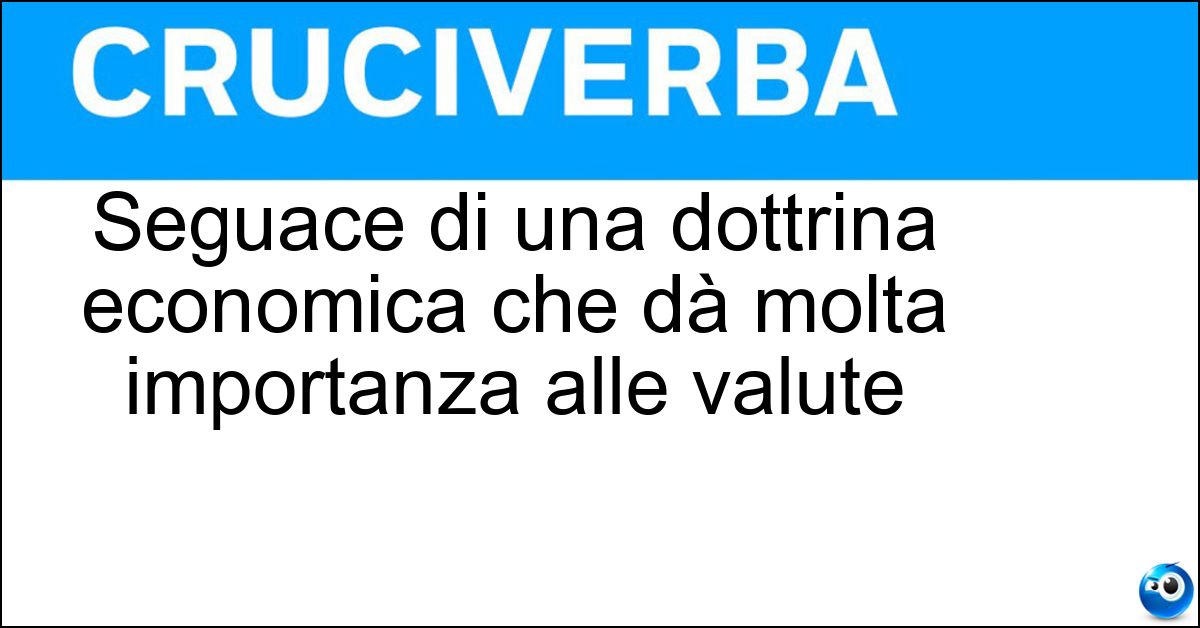 Soluzione Seguace di una dottrina economica che dà molta importanza alle valute - Monetarista