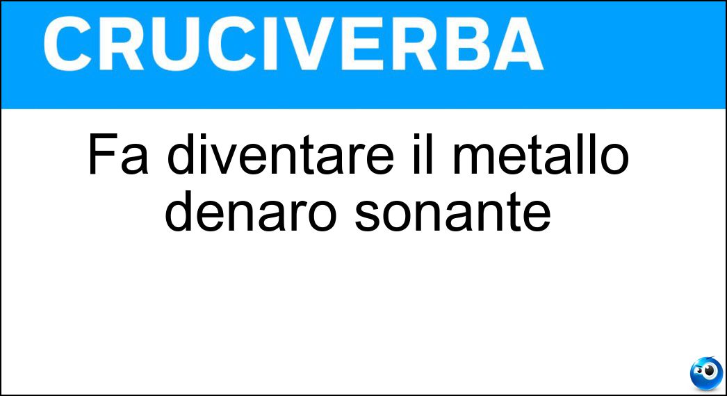 Fa diventare il metallo denaro sonante Soluzione Fa diventare il metallo denaro sonante - Monetazione