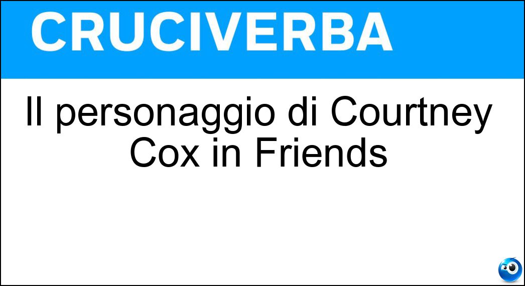 Il personaggio di Courtney Cox in Friends Soluzione Il personaggio di Courtney Cox in Friends - Monica