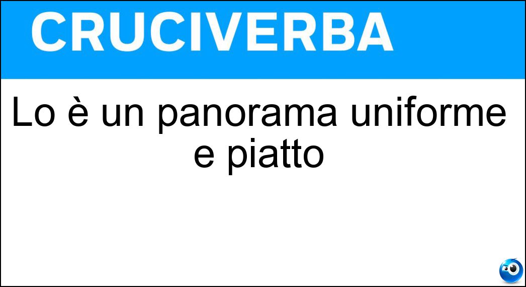 Lo è un panorama uniforme e piatto Soluzione Cruciverba: Lo è un panorama uniforme e piatto - Risposta Monotono