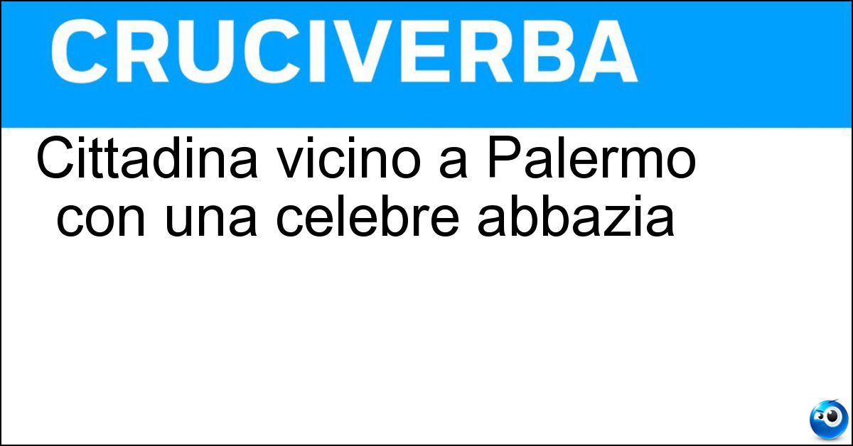 Cittadina vicino a Palermo con una celebre abbazia Soluzione Cittadina vicino a Palermo con una celebre abbazia - Monreale