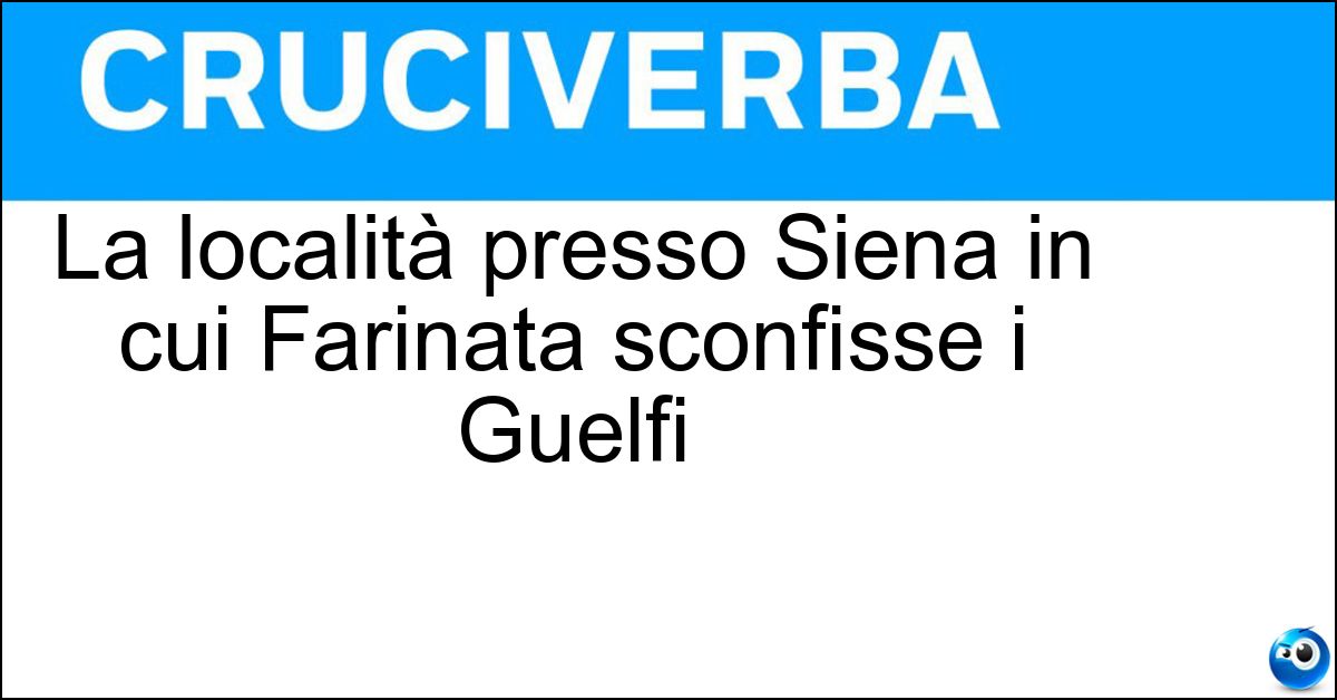 La località presso Siena in cui Farinata sconfisse i Guelfi Soluzione La località presso Siena in cui Farinata sconfisse i Guelfi - Montaperti