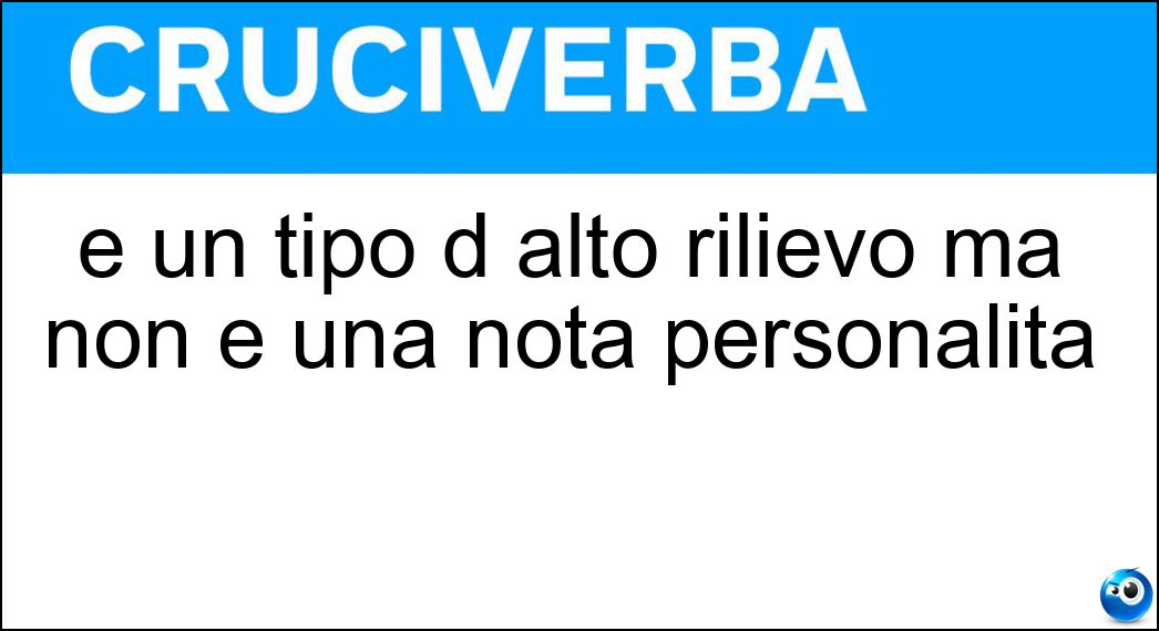 È un tipo d alto rilievo ma non è una nota personalità Soluzione È un tipo d alto rilievo ma non è una nota personalità - Monte