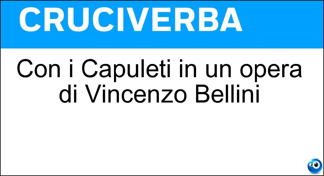Con i Capuleti in un opera di Vincenzo Bellini Soluzione Con i Capuleti in un opera di Vincenzo Bellini - Montecchi
