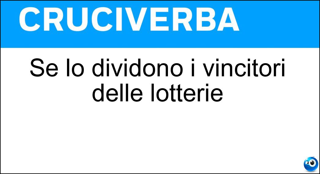 Se lo dividono i vincitori delle lotterie Soluzione Se lo dividono i vincitori delle lotterie - Montepremi