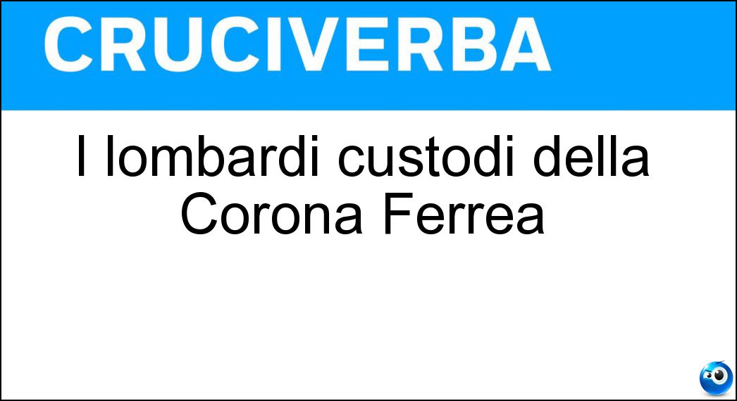 I lombardi custodi della Corona Ferrea Soluzione Cruciverba: I lombardi custodi della Corona Ferrea - Risposta Monzesi