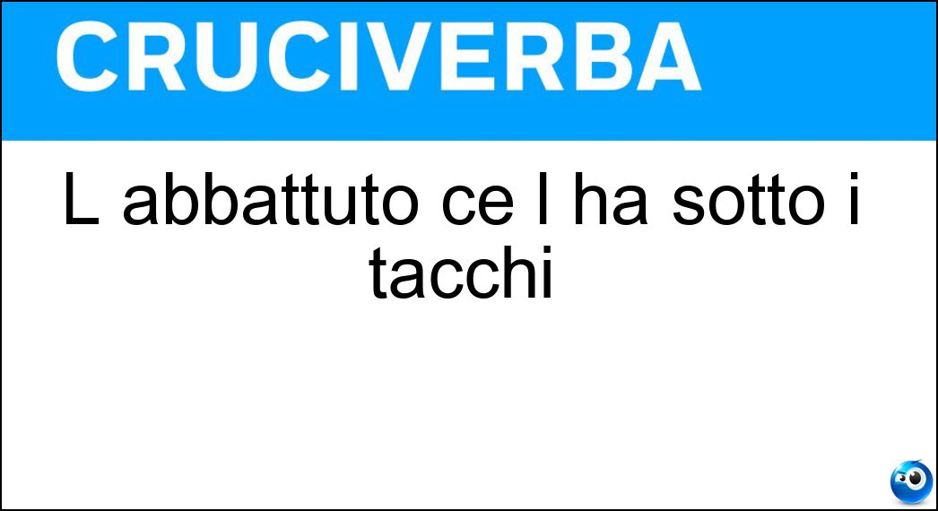 L abbattuto ce l ha sotto i tacchi Soluzione Cruciverba: L abbattuto ce l ha sotto i tacchi - Risposta Morale